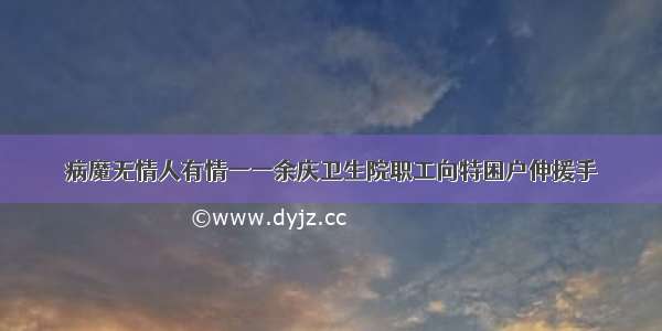 病魔无情人有情一一余庆卫生院职工向特困户伸援手