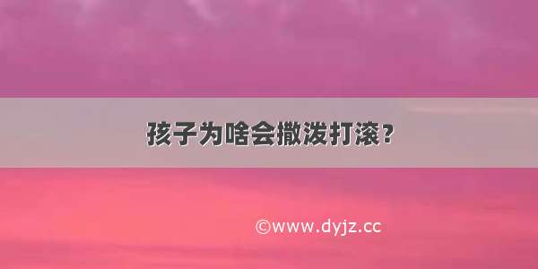 孩子为啥会撒泼打滚？