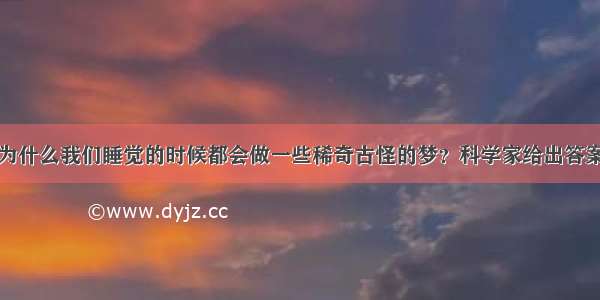 为什么我们睡觉的时候都会做一些稀奇古怪的梦？科学家给出答案