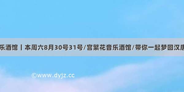 宫繁花音乐酒馆丨本周六8月30号31号/宫繁花音乐酒馆/带你一起梦回汉唐主题派对