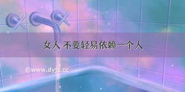 女人 不要轻易依赖一个人