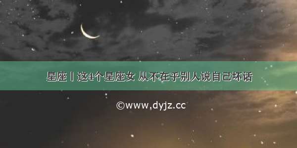 星座丨这4个星座女 从不在乎别人说自己坏话