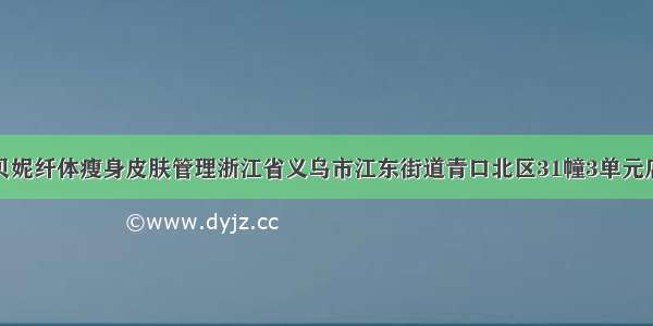 特大喜讯优贝妮纤体瘦身皮肤管理浙江省义乌市江东街道青口北区31幢3单元店新老顾客感