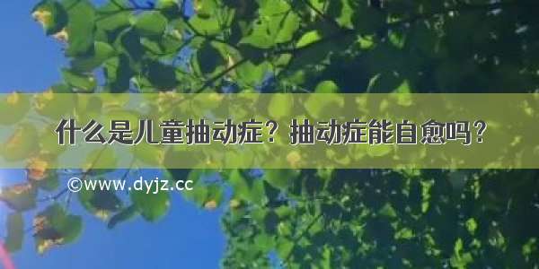 什么是儿童抽动症？抽动症能自愈吗？