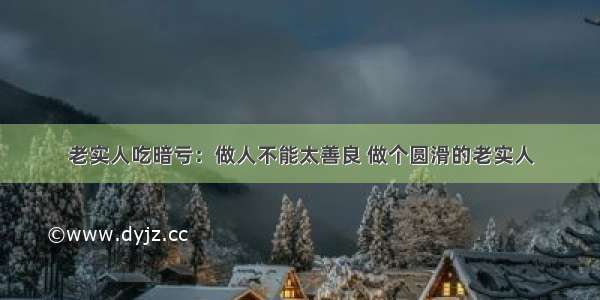 老实人吃暗亏：做人不能太善良 做个圆滑的老实人