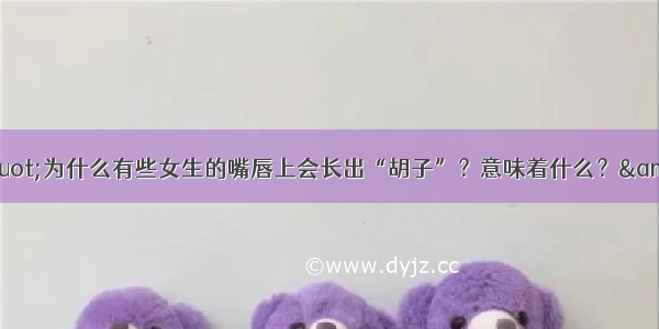 &quot;为什么有些女生的嘴唇上会长出“胡子”？意味着什么？&quot;