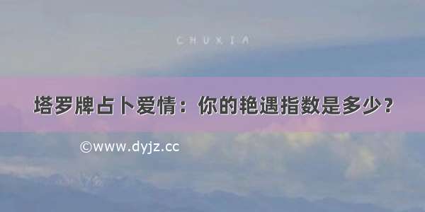 塔罗牌占卜爱情：你的艳遇指数是多少？