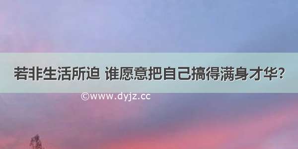 若非生活所迫 谁愿意把自己搞得满身才华？