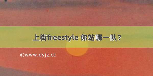 上街freestyle 你站哪一队？