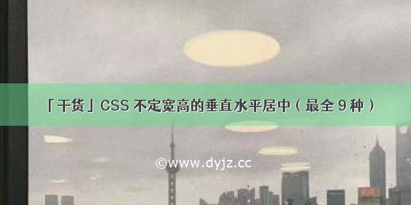 「干货」CSS 不定宽高的垂直水平居中（最全 9 种）