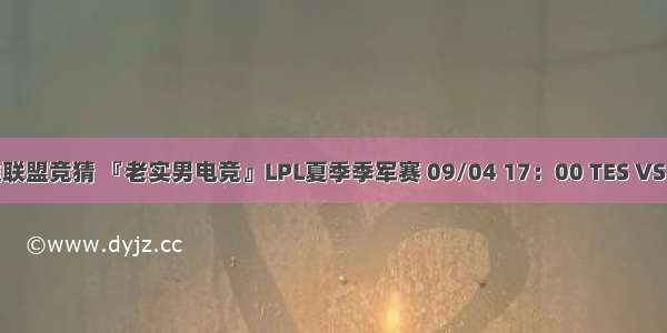 英雄联盟竞猜 『老实男电竞』LPL夏季季军赛 09/04 17：00 TES VS BLG