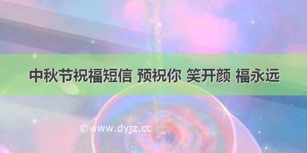 中秋节祝福短信 预祝你 笑开颜 福永远