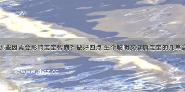 哪些因素会影响宝宝智商？做好四点 生个聪明又健康宝宝的几率高