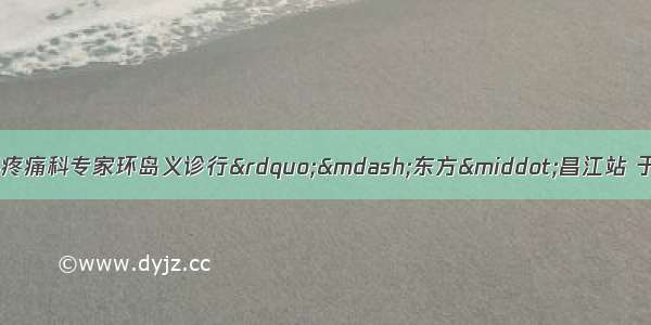 第七届&ldquo;海南省骨科疼痛科专家环岛义诊行&rdquo;&mdash;东方&middot;昌江站 于9月7日在东方市中医院 