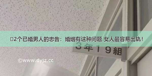 ​2个已婚男人的忠告：婚姻有这种问题 女人最容易出轨！