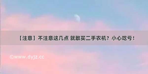 【注意】不注意这几点 就敢买二手农机？小心吃亏！