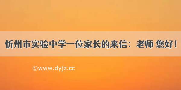 忻州市实验中学一位家长的来信：老师 您好！