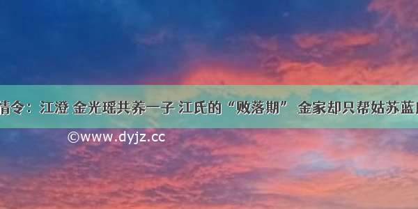 陈情令：江澄 金光瑶共养一子 江氏的“败落期” 金家却只帮姑苏蓝氏？