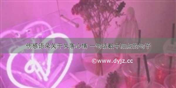 伤感语录关于失落心情 一句话戳中泪点的句子