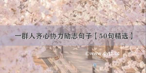 一群人齐心协力励志句子【50句精选】