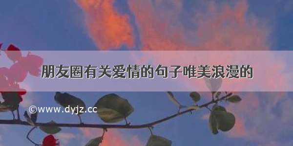 朋友圈有关爱情的句子唯美浪漫的