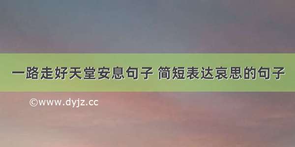 一路走好天堂安息句子 简短表达哀思的句子