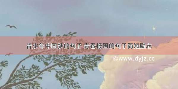 青少年中国梦的句子 青春报国的句子简短励志