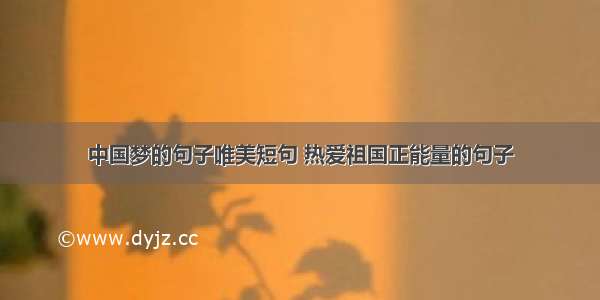 中国梦的句子唯美短句 热爱祖国正能量的句子