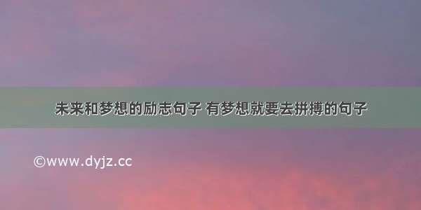 未来和梦想的励志句子 有梦想就要去拼搏的句子