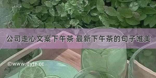 公司走心文案下午茶 最新下午茶的句子唯美