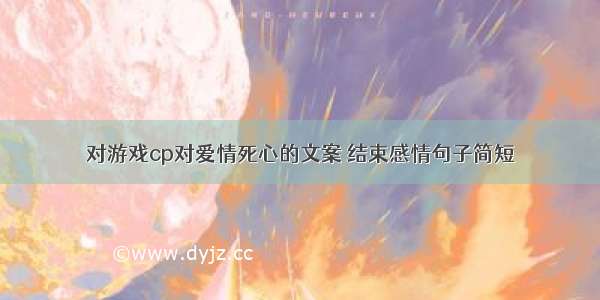 对游戏cp对爱情死心的文案 结束感情句子简短