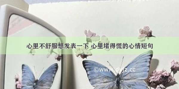 心里不舒服想发表一下 心里堵得慌的心情短句