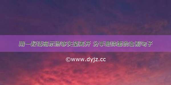 用一段话暗示攒够失望离开 分手最体面的告别句子