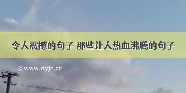 令人震撼的句子 那些让人热血沸腾的句子