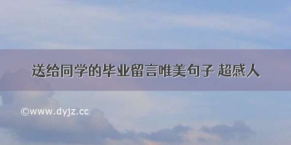 送给同学的毕业留言唯美句子 超感人