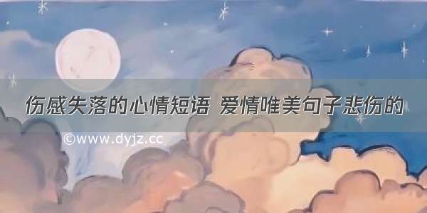 伤感失落的心情短语 爱情唯美句子悲伤的