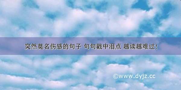 突然莫名伤感的句子 句句戳中泪点 越读越难过！