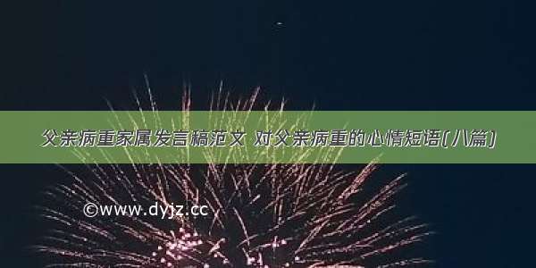 父亲病重家属发言稿范文 对父亲病重的心情短语(八篇)