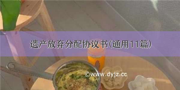 遗产放弃分配协议书(通用11篇)