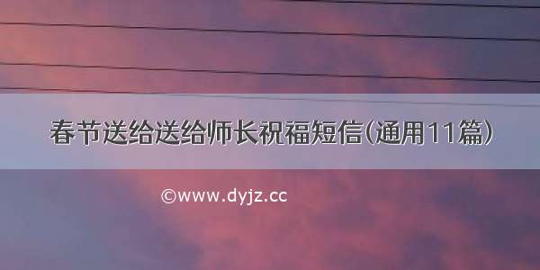 春节送给送给师长祝福短信(通用11篇)