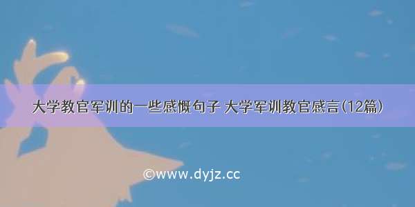 大学教官军训的一些感慨句子 大学军训教官感言(12篇)