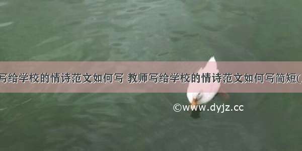 教师写给学校的情诗范文如何写 教师写给学校的情诗范文如何写简短(八篇)