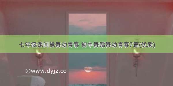 七年级课间操舞动青春 初中舞蹈舞动青春7篇(优质)