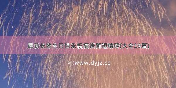 最新长辈生日快乐祝福语简短精辟(大全19篇)