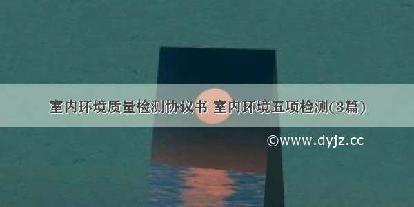 室内环境质量检测协议书 室内环境五项检测(3篇)