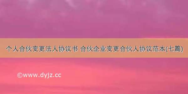 个人合伙变更法人协议书 合伙企业变更合伙人协议范本(七篇)