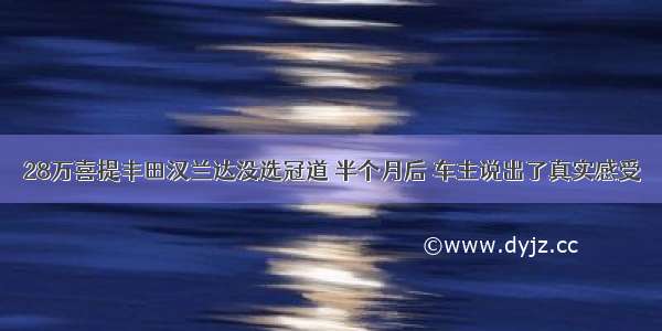 28万喜提丰田汉兰达没选冠道 半个月后 车主说出了真实感受