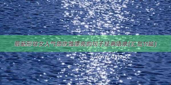 最新形容女人气质优雅漂亮的句子经典语录(汇总11篇)