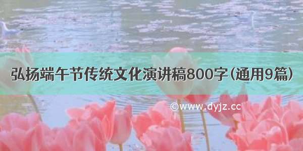 弘扬端午节传统文化演讲稿800字(通用9篇)