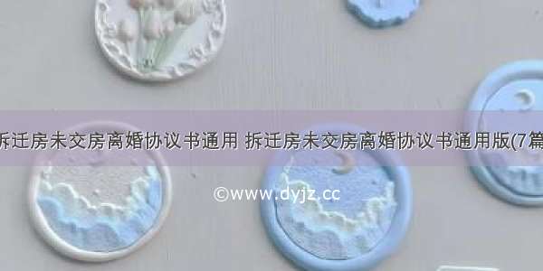 拆迁房未交房离婚协议书通用 拆迁房未交房离婚协议书通用版(7篇)